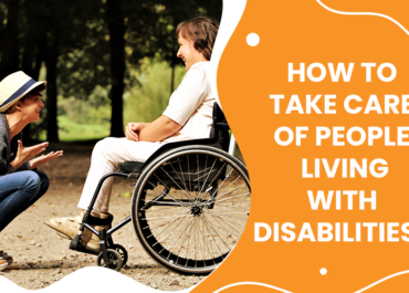 How To Take Care Of People Living With Disabilities?