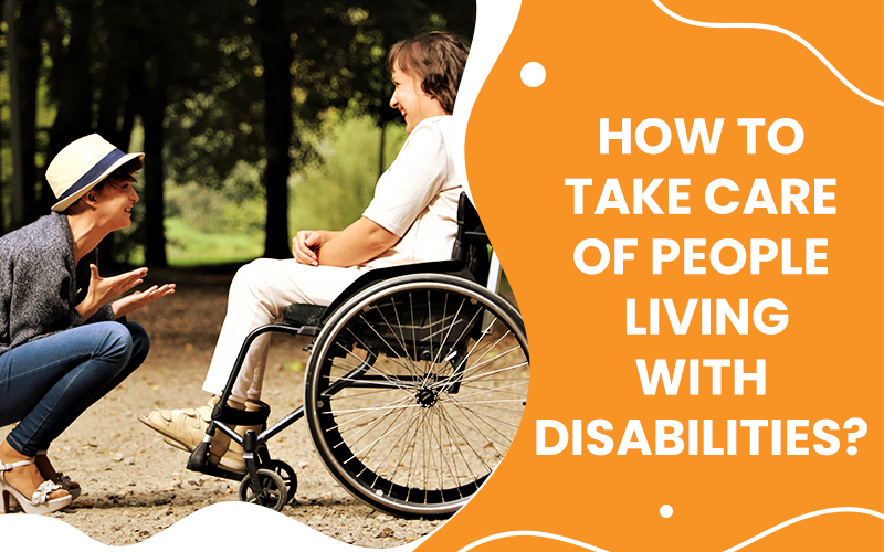 How To Take Care Of People Living With Disabilities?