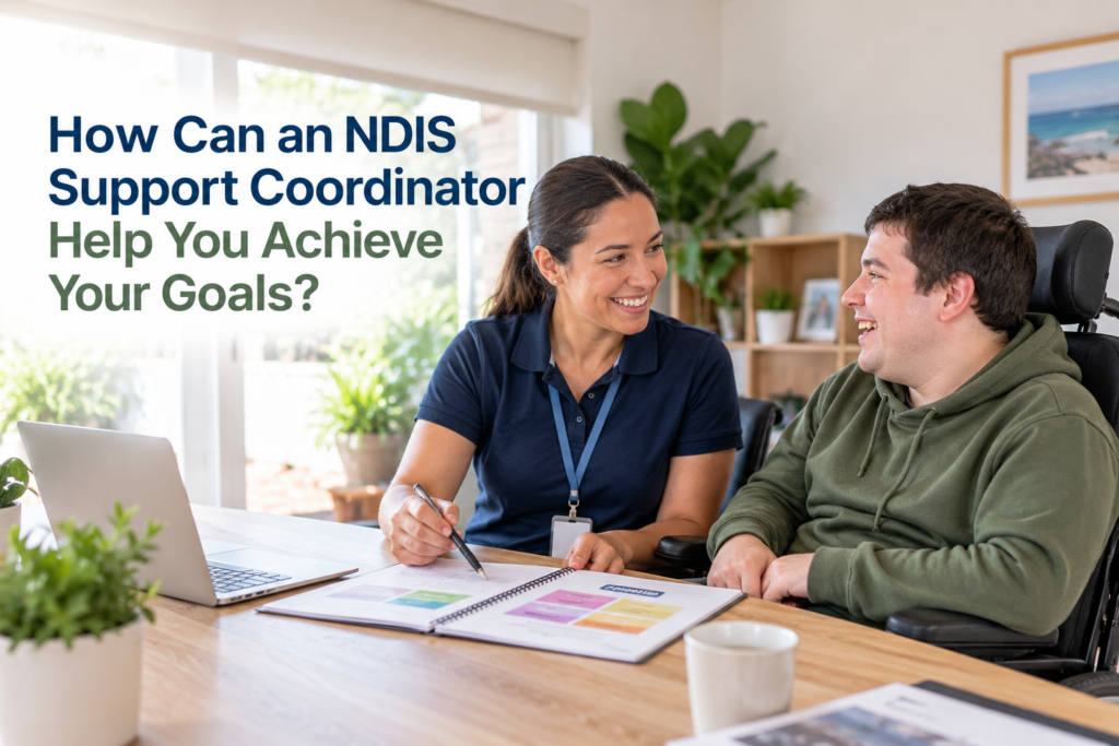 How Can an NDIS Support Coordinator Help You Achieve Your Goals?